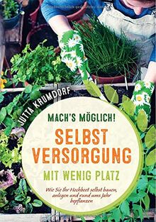 Mach’s möglich! Selbstversorgung mit wenig Platz: Wie Sie Ihr Hochbeet selbst bauen, anlegen und rund ums Jahr bepflanzen