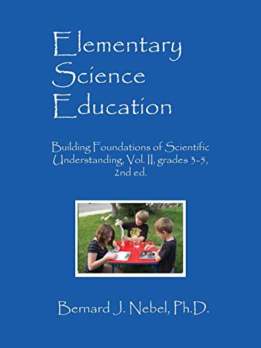 Nebel, Bernard J. Elementary Science Education, Building Foundations Of Scientific Understanding, Vol. Ii, Grades 3-5, 2nd Ed.