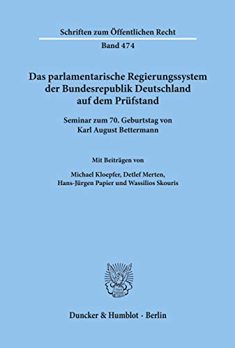 Das parlamentarische Regierungssystem der Bundesrepublik Deutschland auf dem Prüfstand.: Seminar zum 70. Geburtstag von Karl August Bettermann. (Schriften Zum Offentlichen Recht, 474)