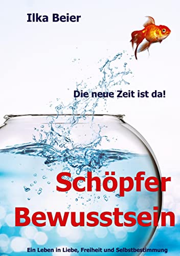 Schöpferbewusstsein - die neue Zeit ist da!: Ein Leben in Liebe, Freiheit und Selbstbestimmung