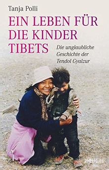 Ein Leben für die Kinder Tibets: Die unglaubliche Geschichte der Tendol Gyalzur