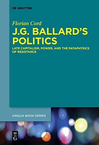 J.G. Ballard's Politics: Late Capitalism, Power, and the Pataphysics of Resistance (Buchreihe der Anglia / Anglia Book Series, 54)