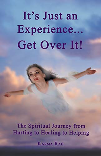 It's Just an Experience . . . Get Over It!: The Spiritual Journey from Hurting to Healing to Helping