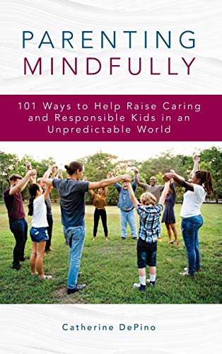 Parenting Mindfully: 101 Ways to Help Raise Caring and Responsible Kids in an Unpredictable World