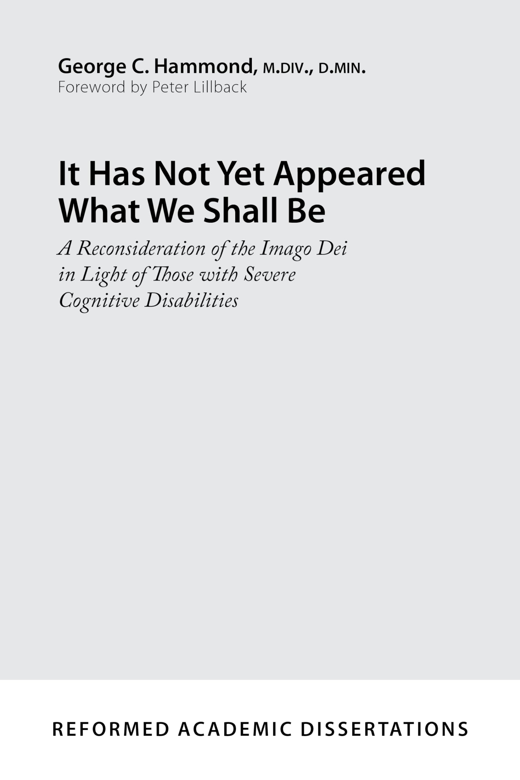 It Has Not Yet Appeared What We Shall Be: A Reconsideration of the Imago Dei in Light of Those with Severe Cognitive Disabilities (Reformed Academic Dissertation)