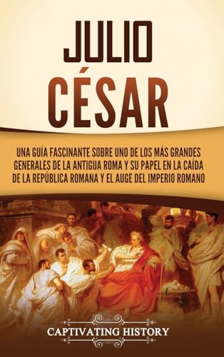 Julio César: Una guía fascinante sobre uno de los más grandes generales de la antigua Roma y su papel en la caída de la República romana y el auge del Imperio romano