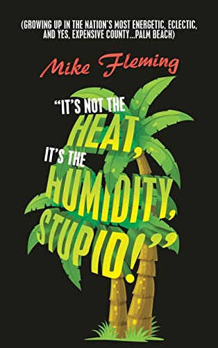 It's Not the Heat, It's the Humidity, Stupid!: (Growing up in the Nation's Most Energetic, Eclectic, and Yes, Expensive County...Palm Beach)