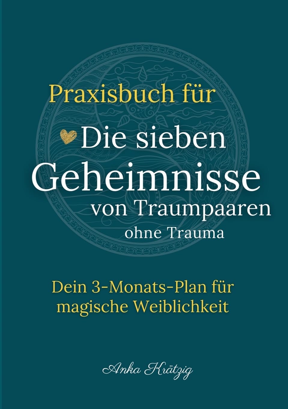 Praxisbuch für Die sieben Geheimnisse von Traumpaaren ohne Trauma: Dein 3-Monats-Plan für magische Weiblichkeit (Entwicklungs- und Bindungstrauma transformieren)