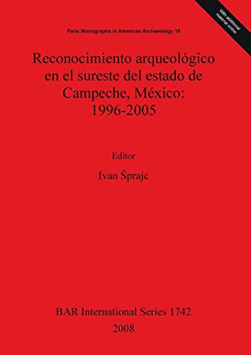 Reconocimiento arqueológico en el sureste del estado de Campeche, México: 1996-2005 (British Archaeological Reports British Series, Band 1742)