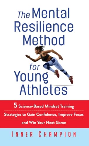 The Mental Resilience Method for Young Athletes: 5 Science-Based Mindset Training Strategies to Gain Confidence, Improve Focus and Win Your Next Game
