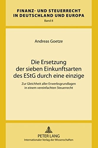 Die Ersetzung der sieben Einkunftsarten des EStG durch eine einzige: Zur Gleichheit aller Erwerbsgrundlagen in einem vereinfachten Steuerrecht (Finanz- und Steuerrecht in Deutschland und Europa)