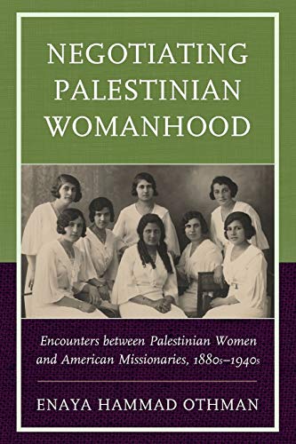 Negotiating Palestinian Womanhood: Encounters between Palestinian Women and American Missionaries, 1880s–1940s