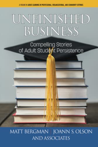 Unfinished Business: Compelling Stories of Adult Student Persistence: Compelling Stories of Adult Student Persistence (hc) (Adult Learning in Professional, Organizational, and Community Settings)