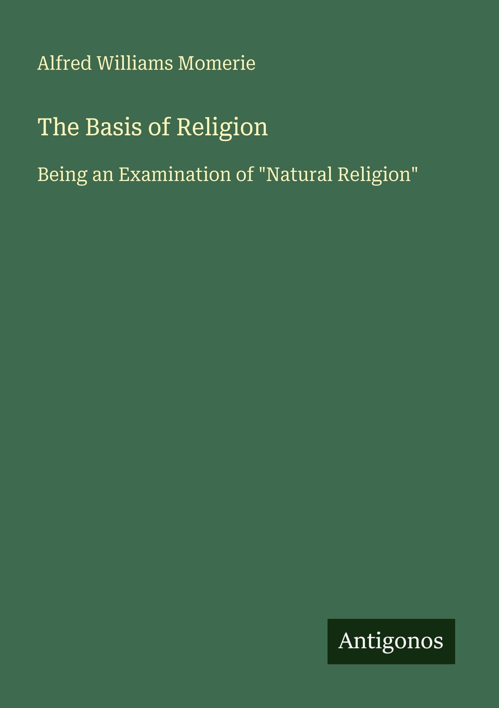 The Basis of Religion: Being an Examination of Natural Religion