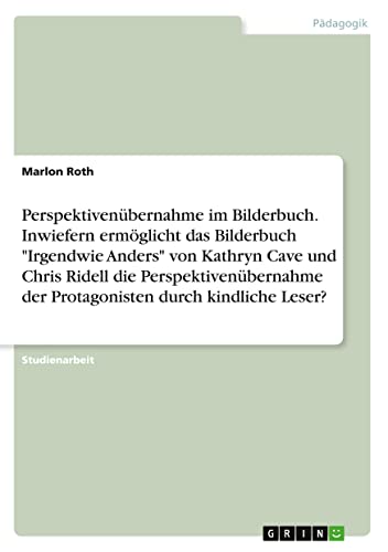 Perspektivenübernahme im Bilderbuch. Inwiefern ermöglicht das Bilderbuch Irgendwie Anders von Kathryn Cave und Chris Ridell die Perspektivenübernahme der Protagonisten durch kindliche Leser?