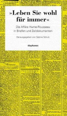 Leben Sie wohl für immer: Die Affäre Hume-Rousseau in Briefen und Zeitdokumenten