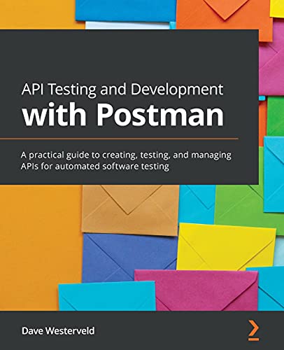 Dave Westerveld Api Testing And Development With Postman, A Practical Guide To Creating, Testing, And Managing APIs For Automated Software Testing