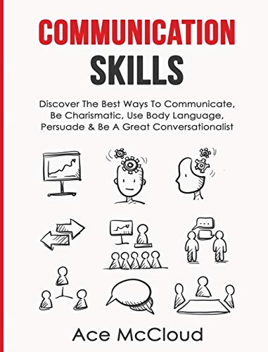 Communication Skills: Discover The Best Ways To Communicate, Be Charismatic, Use Body Language, Persuade & Be A Great Conversationalist (Develop Incredible People Skills by Utilizing)