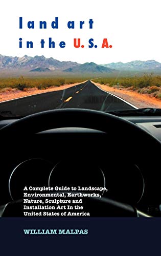 Land Art in the U.S.A.: A Complete Guide to Landscape, Environmental, Earthworks, Nature, Sculpture and Installation Art in the United States (Sculptors)