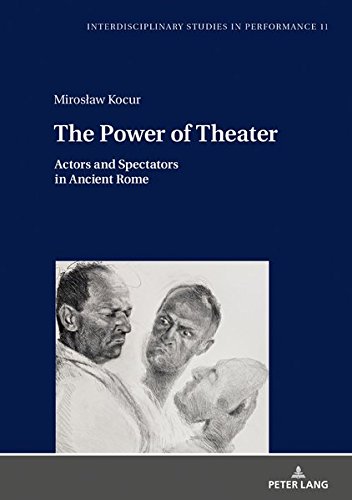 The Power of Theater: Actors and Spectators in Ancient Rome (Interdisciplinary Studies in Performance, Band 11)