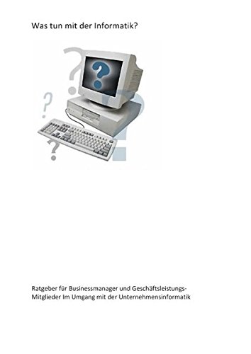 Was tun mit der Informatik?: Ratgeber für Businessmanager für den Umgang mit der IT