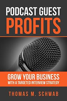 PODCAST GUEST PROFITS: Grow your business with a targeted interview strategy by Thomas M Schwab (2016-12-24)