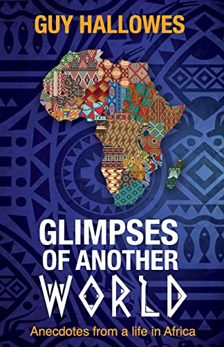 GLIMPSES OF ANOTHER WORLD: Anecdotes from a life in Africa: Anecdotes from a life in Africa