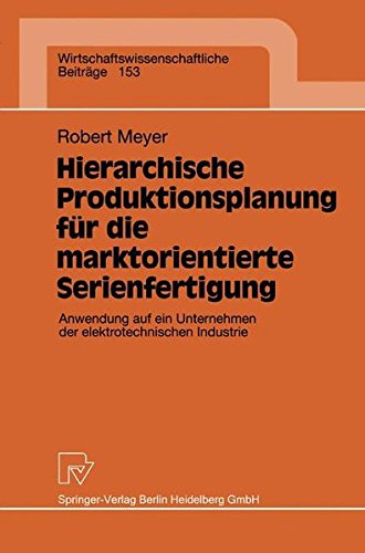 Hierarchische Produktionsplanung für die marktorientierte Serienfertigung. Anwendung auf ein Unternehmen der elektrotechnischen Industrie (Wirtschaftswissenschaftliche Beiträge Bd. 153)