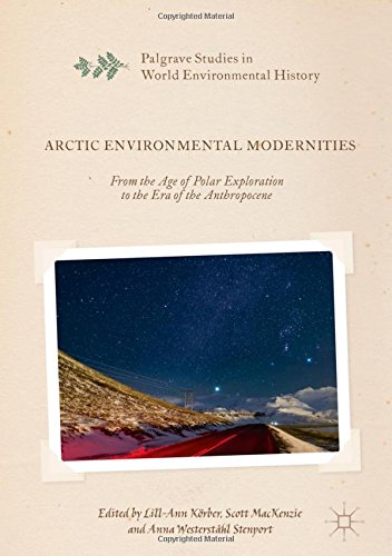 Palgrave Studies in World Environmental History: Arctic Environmental Modernities: From the Age of Polar Exploration to the Era of the Anthropocene