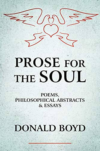 PROSE FOR THE SOUL: POEMS, PHILOSOPHICAL ABSTRACTS & ESSAYS: Poems, Philosophical Abstracts and Essays