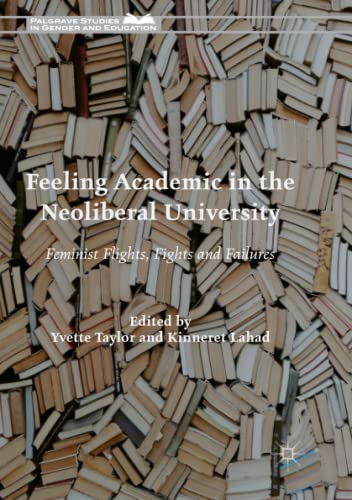 Feeling Academic in the Neoliberal University: Feminist Flights, Fights and Failures (Palgrave Studies in Gender and Education)