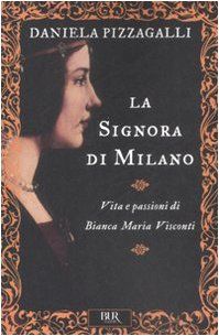 La signora di Milano. Vita e passioni di Bianca Maria Visconti