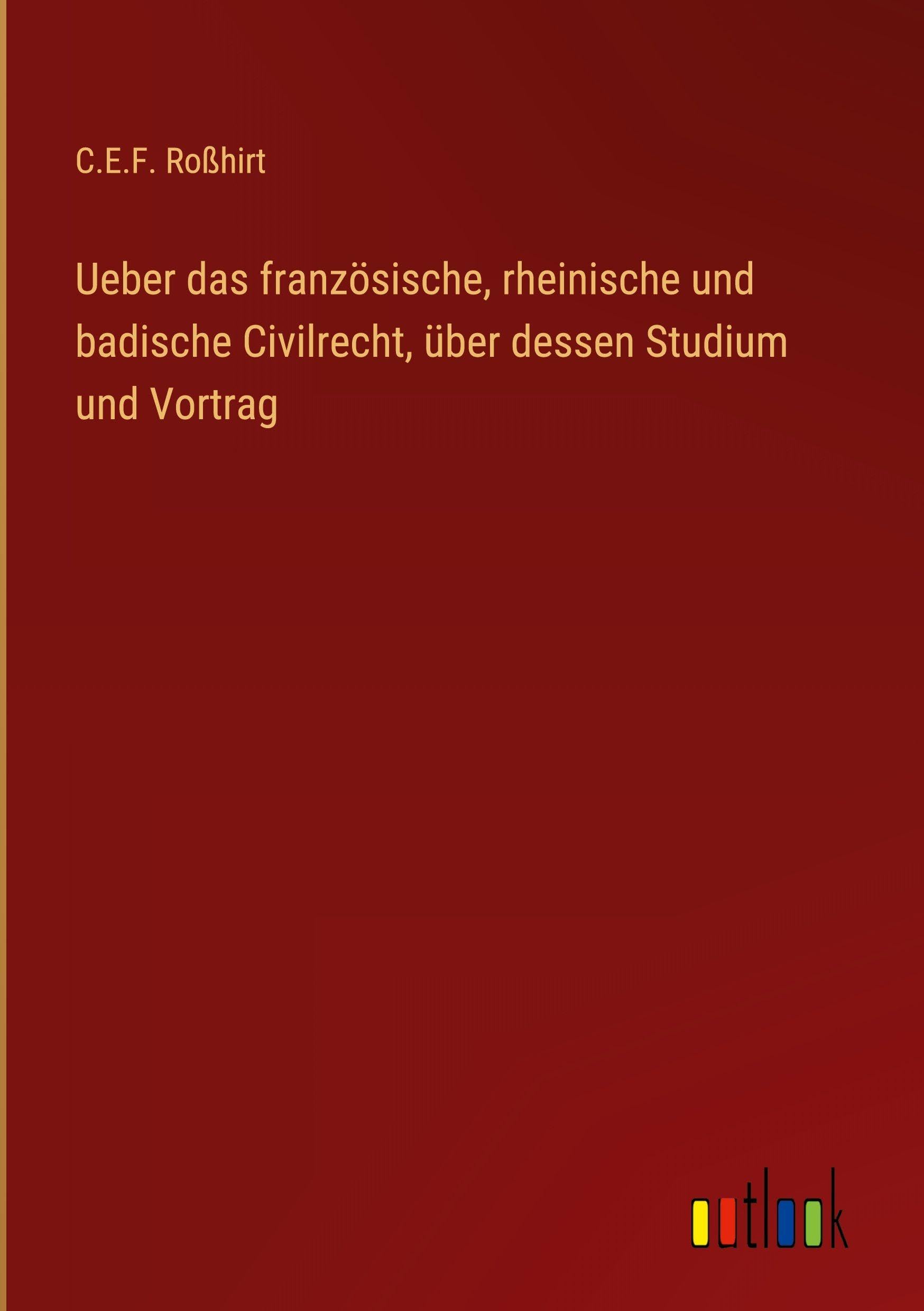 Ueber das französische, rheinische und badische Civilrecht, über dessen Studium und Vortrag