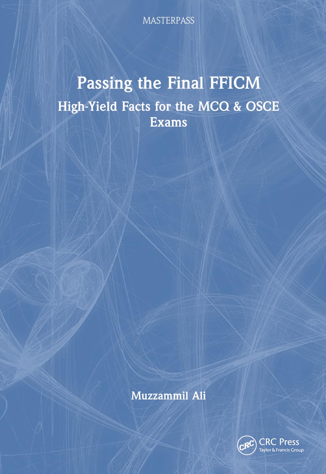 Passing the Final FFICM: High-Yield Facts for the MCQ & OSCE Exams (Masterpass)