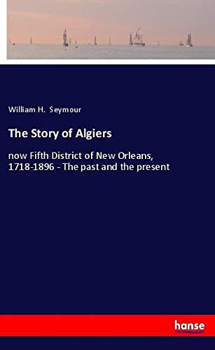 The Story of Algiers: now Fifth District of New Orleans, 1718-1896 - The past and the present