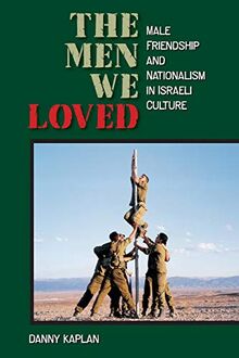 Men We Loved: Male Friendship and Nationalism in Israeli Culture