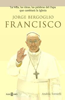 Jorge Bergoglio, Francisco : la vida, las ideas, las palabras del Papa que cambiará la Iglesia (Obras diversas)