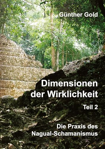 Dimensionen der Wirklichkeit - Teil 2: Die Praxis des Nagual-Schamanismus - in der mittel-amerikanischen Tolteken-Tradition