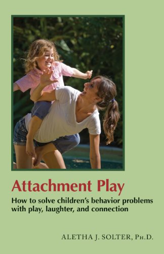 Solter, Aletha Jauch Attachment Play, How To Solve Children's Behavior Problems With Play, Laughter, And Connection