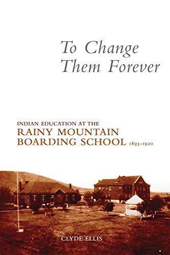 TO CHANGE THEM FOREVER: Indian Education at the Rainy Mountain Boarding School, 1893-1920