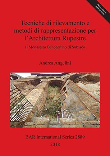 Tecniche di rilevamento e metodi di rappresentazione per l'Architettura Rupestre: Il Monastero Benedettino di Subiaco (BAR International)