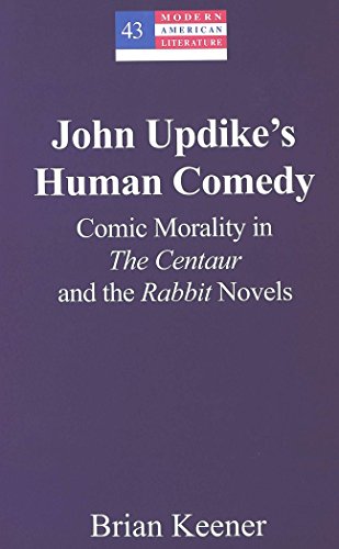 Brian Keener John Updike's Human Comedy, Comic Morality In The Centaur And The Rabbit Novels (Modern American Literature)