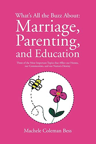 What's All the Buzz About: Marriage, Parenting, and Education: Three of the Most Important Topics that Affect our Homes, our Communities, and our Nation's Destiny