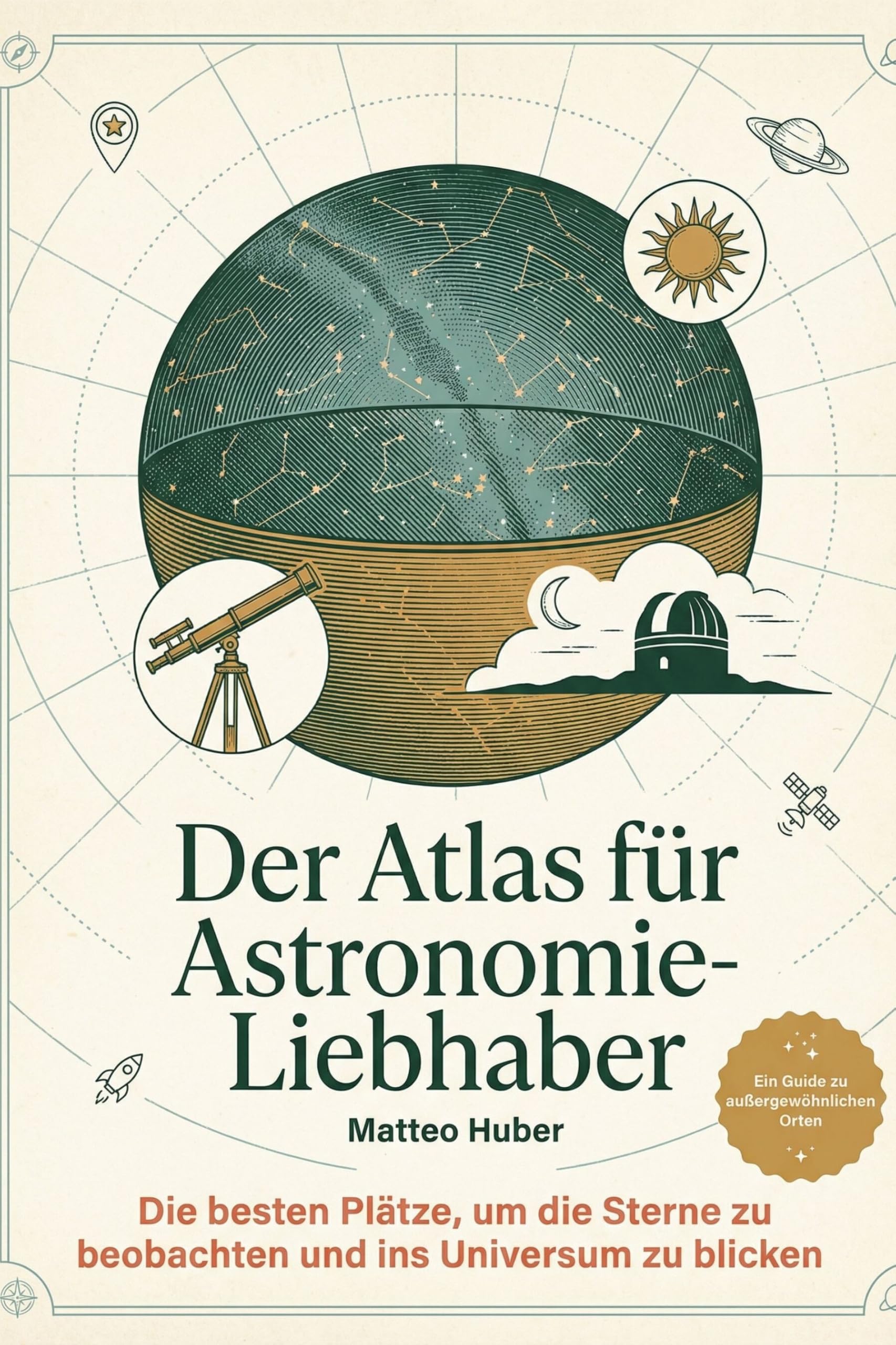 Der Atlas für Astronomie-Liebhaber: Die besten Plätze, um die Sterne zu beobachten und ins Universum zu blicken. Ein Guide für Sterngucker und Hobby-Astronomen. Das perfekte Geschenk für Weltraum-Fans