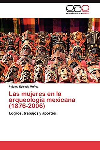 Las mujeres en la arqueología mexicana (1876-2006): Logros, trabajos y aportes