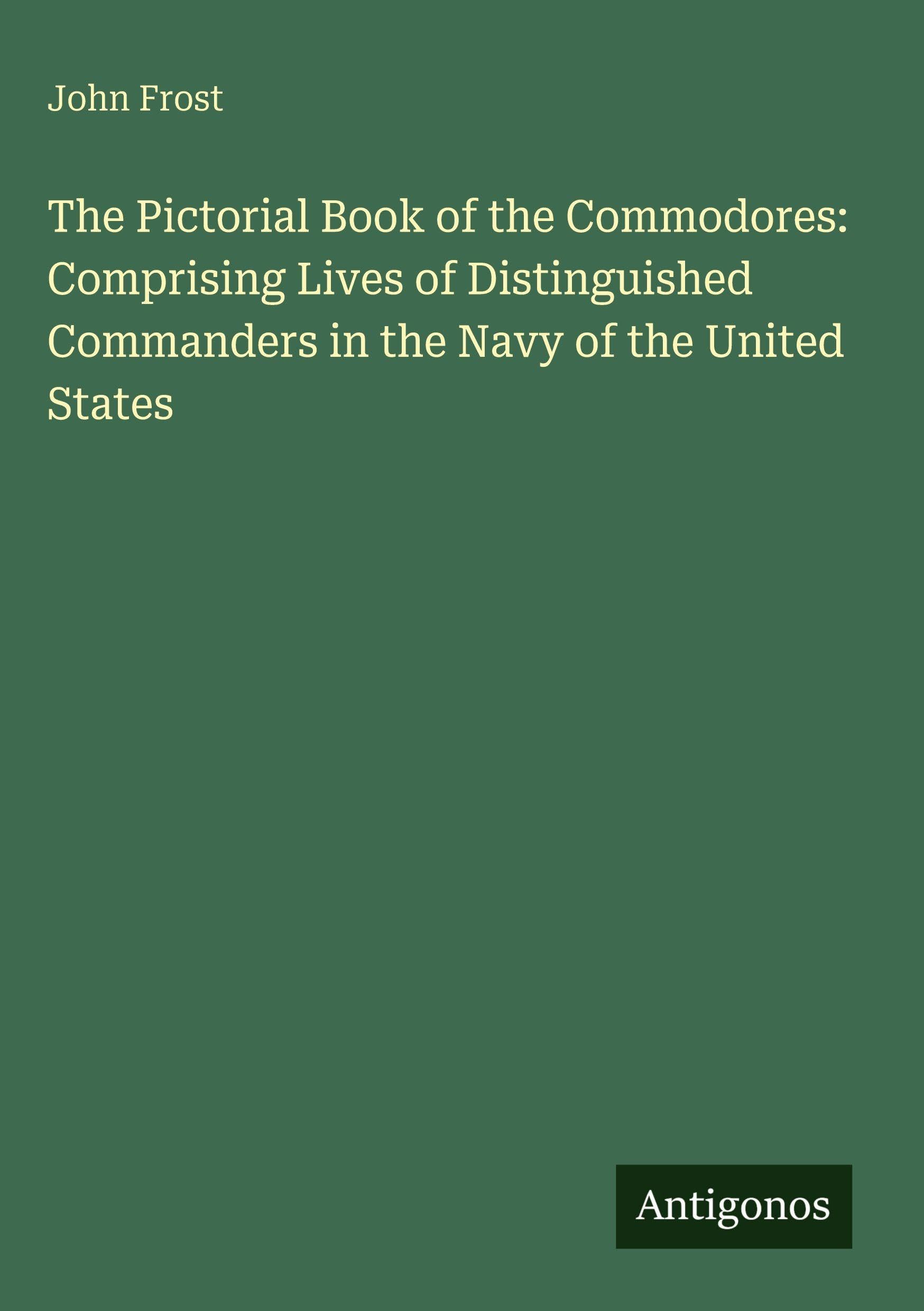 The Pictorial Book of the Commodores: Comprising Lives of Distinguished Commanders in the Navy of the United States