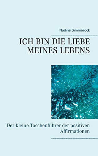 Ich bin die Liebe meines Lebens: Der kleine Taschenführer der positiven Affirmationen