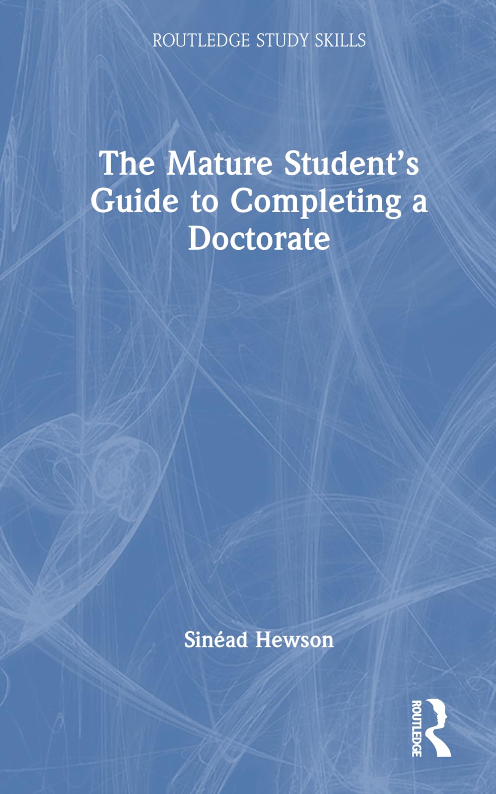 The Mature Student’s Guide to Completing a Doctorate (Routledge Study Skills)