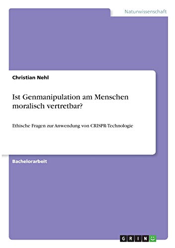 Ist Genmanipulation am Menschen moralisch vertretbar?: Ethische Fragen zur Anwendung von CRISPR-Technologie