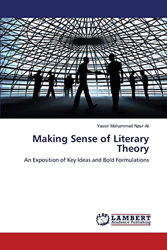 Making Sense of Literary Theory: An Exposition of Key Ideas and Bold Formulations